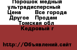 Порошок медный ультрадисперсный  › Цена ­ 3 - Все города Другое » Продам   . Томская обл.,Кедровый г.